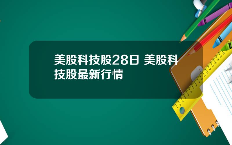 美股科技股28日 美股科技股最新行情